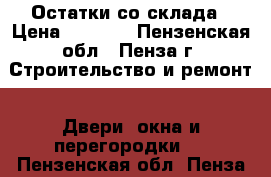 Остатки со склада › Цена ­ 8 700 - Пензенская обл., Пенза г. Строительство и ремонт » Двери, окна и перегородки   . Пензенская обл.,Пенза г.